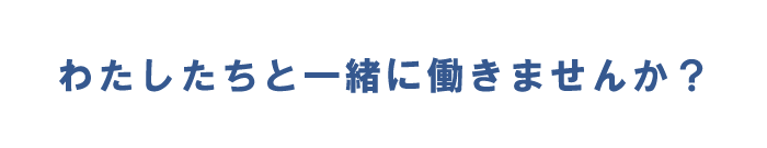 私達と一緒に働きませんか?